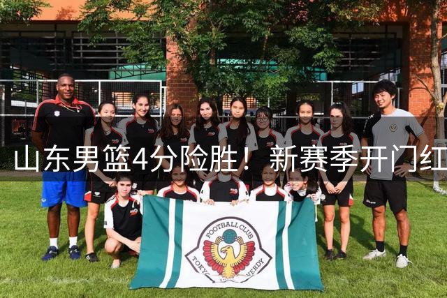 山东男篮4分险胜！新赛季开门红，陈培东12分，谢智杰缺席