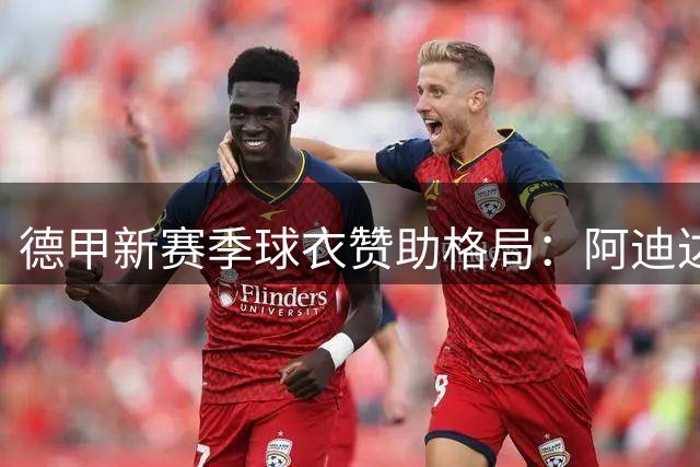 德甲新赛季球衣赞助格局：阿迪达斯重夺霸主地位