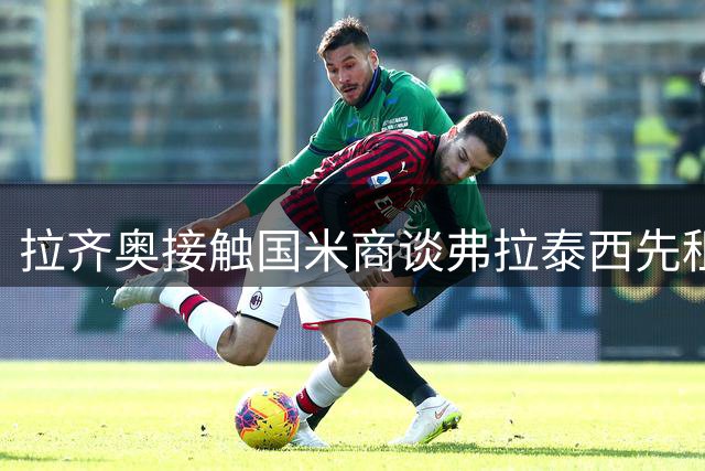 拉齐奥接触国米商谈弗拉泰西先租后买方案
