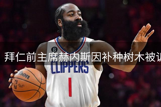 拜仁前主席赫内斯因补种树木被诉 邻里纠纷将开庭