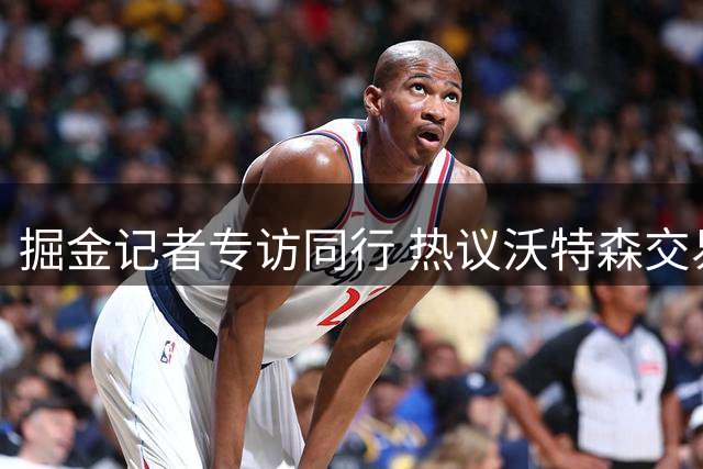 掘金记者专访同行 热议沃特森交易及湖掘战力对比