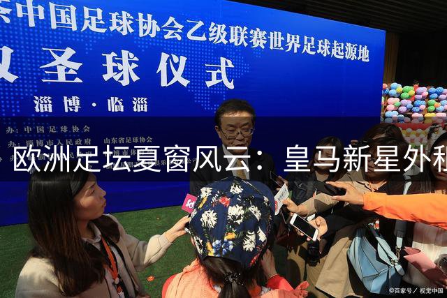 欧洲足坛夏窗风云：皇马新星外租引争夺 维拉锁定切尔西飞翼