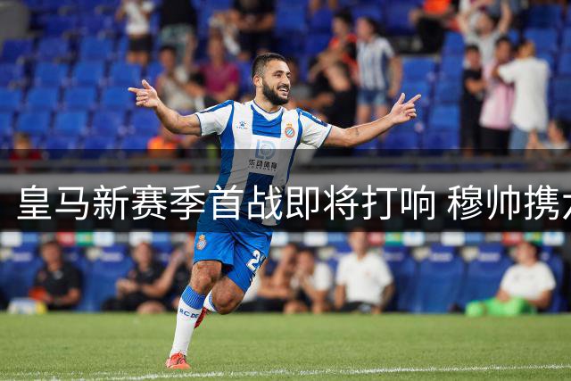 皇马新赛季首战即将打响 穆帅携六将出征西班牙人