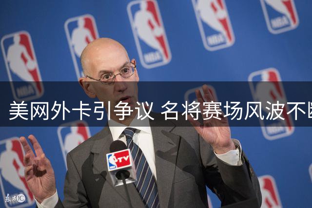 美网外卡引争议 名将赛场风波不断