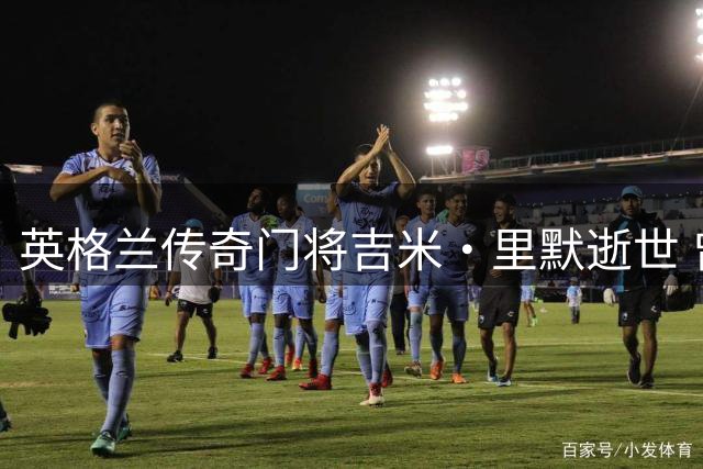 英格兰传奇门将吉米·里默逝世 曾执教中国男足及大连队