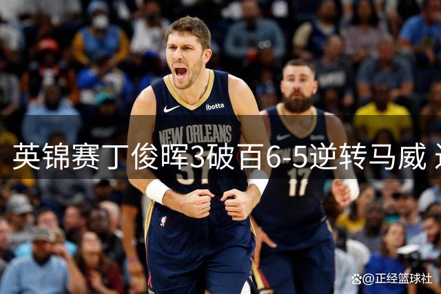 英锦赛丁俊晖3破百6-5逆转马威 进四强锁定TOP16