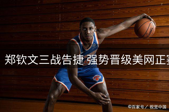 郑钦文三战告捷 强势晋级美网正赛