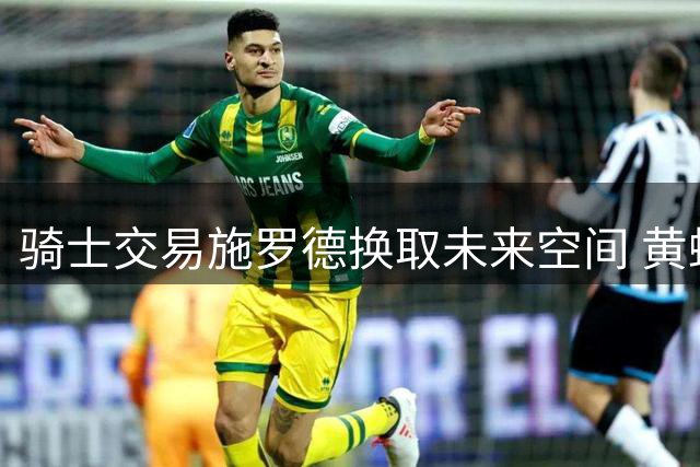 骑士交易施罗德换取未来空间 黄蜂收获即战力后卫
