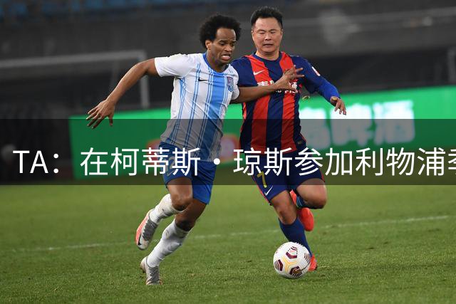 TA：在柯蒂斯·琼斯参加利物浦季前赛后，双方确认分手是最佳选择